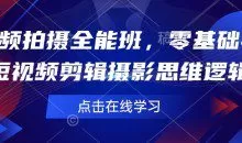 短视频拍摄全能班，零基础学会短视频剪辑摄影思维逻辑