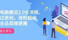 快手电脑搬运2.0全流程，轻松过原创，涨粉超级猛全品类随便搬