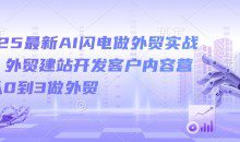 2025最新AI闪电做外贸实战课，外贸建站开发客户内容营销从0到3做外贸