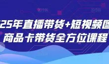 2025年直播带货+短视频图文商品卡带货全方位课程