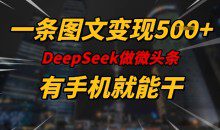 一条图文变现5张，DeeSeep微头条，有手机就能做