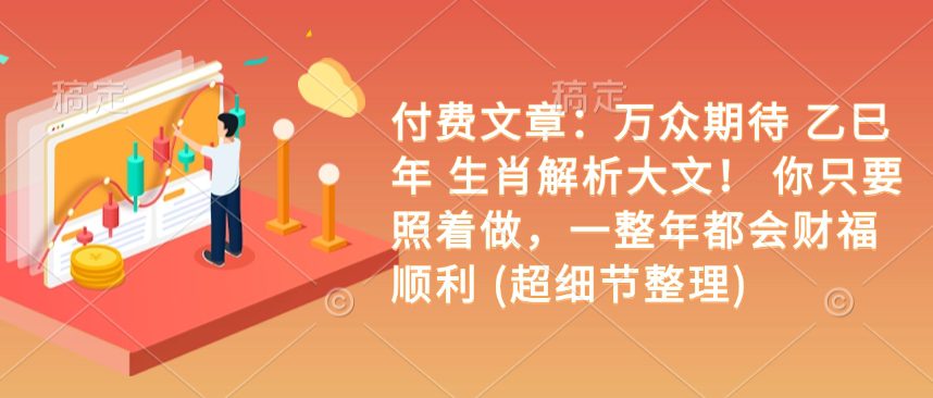 付费文章：万众期待 乙巳年 生肖解析大文！ 你只要照着做，一整年都会…