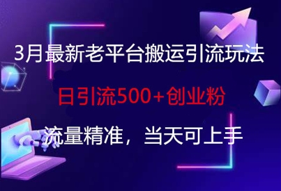 3月最新老平台搬运引流玩法,日引流500+创业粉,流量精准,当天可上手