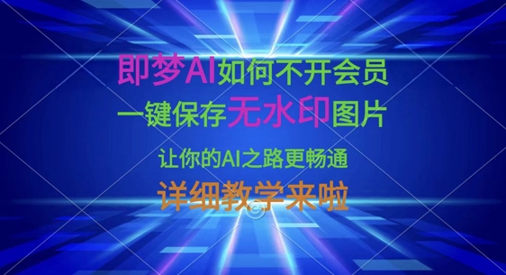即梦AI如何不开会员,一键保存无水印图片,让你的AI之路更畅通,详细教学来啦