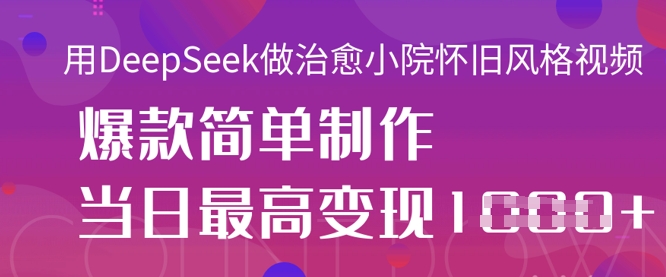用DeepSeek做治愈小院怀旧风格视频,爆款轻松制作,当日最高变现1k