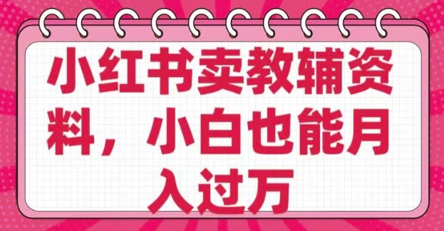 小红书卖教辅资料,0成本纯利润,售后成本极低小白也能月入过W