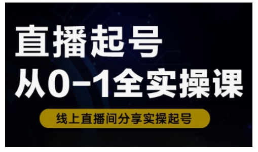 直播起号从0-1全实操课,新人0基础快速入门,0-1阶段流程化学习