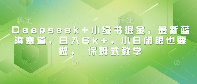 Deepseek+小绿书掘金,最新蓝海赛道,日入6k+小白闭眼也要做, 保姆式教学