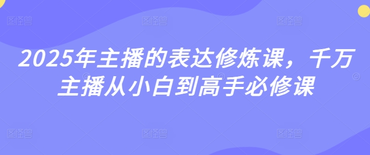 2025年主播的表达修炼课,千万主播从小白到高手必修课