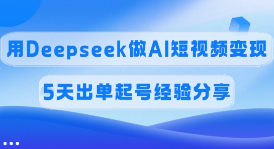 佣金45%用Deepseek做AI短视频变现,5天出单起号经验分享