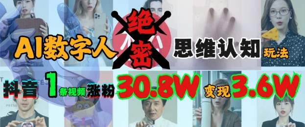 AI数字人绝密思维认知玩法,抖音1条视频涨粉30.8W,变现过W
