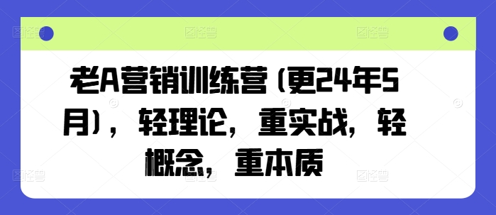 老A营销训练营,轻理论,重实战,轻概念,重本质