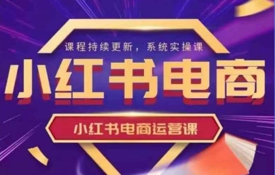 阿静小红书电商课程,小红书电商运营实操课,新手从0~1落地实操