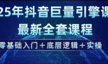 2025年抖音巨量引擎最新全套课程，零基础入门+底层逻辑+实操