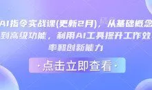 AI指令实战课(更新2月)，从基础概念到高级功能，利用AI工具提升工作效率和创新能力