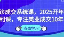 面诊成交系统课,2025开年福利课,专注美业成交10年