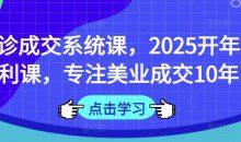 面诊成交系统课,2025开年福利课,专注美业成交10年