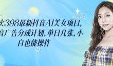 外面卖398最新抖音AI美女项目，撸抖音广告分成计划，单日几张，小白也能操作