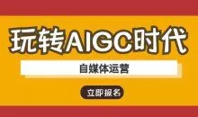 玩转AIGC时代-自媒体运营ai教程