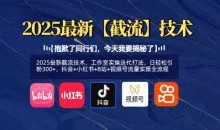 2025最新截流技术，日轻松引粉300+，抖音+小红书+B站+视频号流量实操全流程