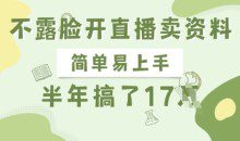 不露脸开直播卖资料，简单易上手半年賺17W，长期正规项目