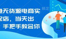 闲鱼无货源电商实操起店，当天出单，手把手教会你