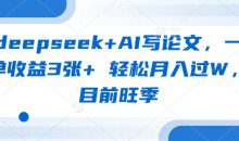 deepseek+AI写论文，一单收益3张+ 轻松月入过W，目前旺季