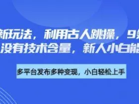养生赛道新玩法，利用古人跳操，9条作品涨粉4.5W，没有技术含量，新人小白能轻松制作