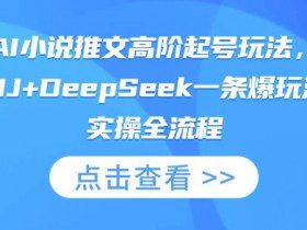 AI小说推文高阶起号玩法，MJ+DeepSeek一条爆玩法实操全流程