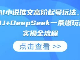 AI小说推文高阶起号玩法，MJ+DeepSeek一条爆玩法实操全流程