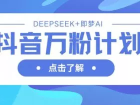 抖音万粉计划，利用DeepSeek+即梦AI生成视频，快速涨到万粉