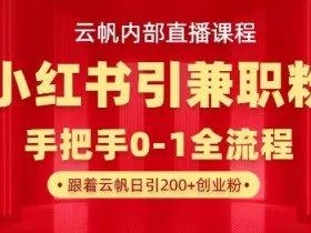 云帆内部直播课，小红书引流兼职粉教程，日引500+月变现过W