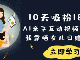10天吸粉18W！AI亲子互动视频暴利玩法，我靠晒女儿日入数张