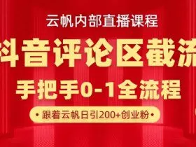 云帆内部直播课·抖音评论区截流流术，精准私信粉丝，单号日引流300+精准创业粉