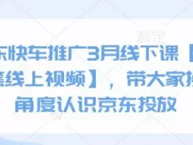 京东快车推广3月线下课【送全套线上视频】，带大家换个角度认识京东投放