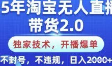 25年淘宝无人直播带货2.0.独家技术，开播爆单，纯小白易上手，不封号，不违规，日入多张【揭秘】