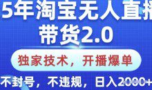 25年淘宝无人直播带货2.0.独家技术，开播爆单，纯小白易上手，不封号，不违规，日入多张【揭秘】
