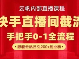 云帆内部直播课·快手直播间截流玩法，日引100+创业粉
