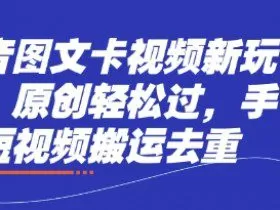 抖音图文卡视频新玩法，原创轻松过，手机短视频搬运去重