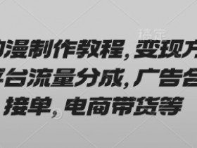AI动漫制作教程，变现方式有平台流量分成，广告合作接单，电商带货等