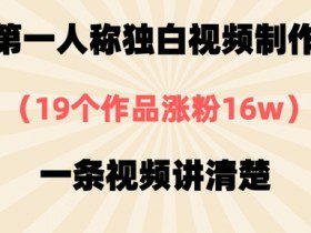 第一人称独白视频制作，19个作品涨粉16w，一条视频讲清楚