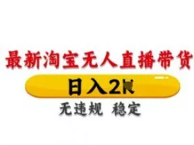 最新淘宝无人直播带货，日入数张，不违规不封号，独家技术，操作简单【揭秘】