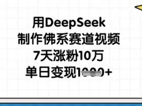 用DeepSeek制作佛系赛道视频，7天涨粉10万，单日变现1k