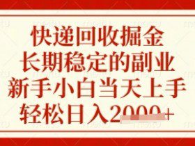 快递回收掘金项目，长期稳定的副业，新手小白当天上手，轻松日入数张【揭秘】