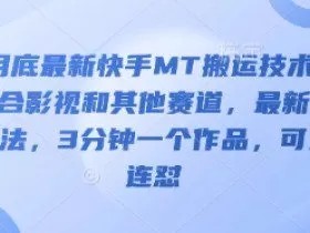 3月底最新快手MT搬运技术，适合影视和其他赛道，最新的方法，3分钟一个作品，可以连怼