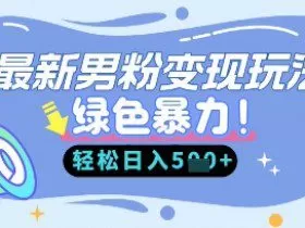 最新男粉自动变现，走女人的赛道，挣男人的钱，小白轻松上手，轻松日入5张