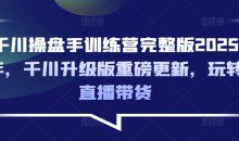 千川操盘手训练营完整版2025年，千川升级版重磅更新，玩转直播带货