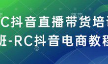 RC抖音直播带货培训班-RC抖音电商教程
