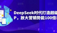 DeepSeek时代打造超级个人IP，放大营销势能100倍以上