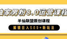 独家男粉8.0运营课程，实操进阶，解锁日入 5张 新玩法